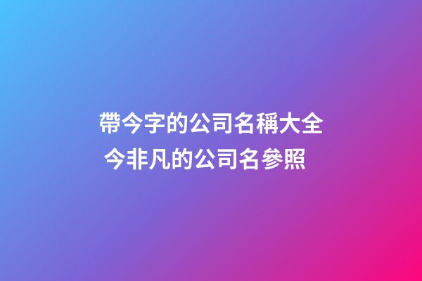 帶今字的公司名稱大全 今非凡的公司名參照-第1張-公司起名-玄機派